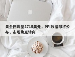 黄金回调至2715美元，PPI数据即将公布，市场焦点转向