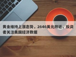 黄金维持上涨态势，2646美元附近，投资者关注美国经济数据