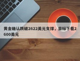 黄金确认跌破2622美元支撑，目标下看2600美元