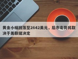 黄金小幅回落至2642美元，后市走势将取决于美联储决定