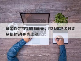 黄金稳定在2656美元，RSI和地缘政治危机推动金价上涨