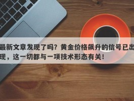 最新文章发现了吗？黄金价格飙升的信号已出现，这一切都与一项技术形态有关！