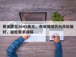 黄金跌至2645美元，市场情绪转向风险偏好，避险需求减弱