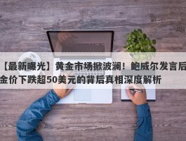 黄金市场掀波澜！鲍威尔发言后金价下跌超50美元的背后真相深度解析