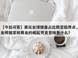 美元全球储备占比跌至临界点，金砖国家和黄金的崛起究竟意味着什么？