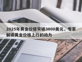 2025年黄金价格突破3000美元，专家解读黄金价格上行的动力