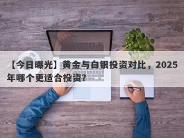 黄金与白银投资对比，2025年哪个更适合投资？