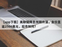 美联储降息预期升温，金价直逼2500美元，后市如何？