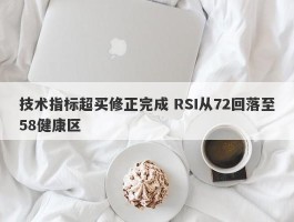 技术指标超买修正完成 RSI从72回落至58健康区