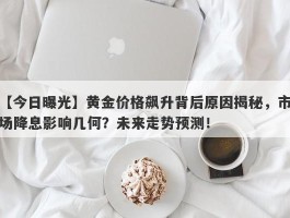 黄金价格飙升背后原因揭秘，市场降息影响几何？未来走势预测！