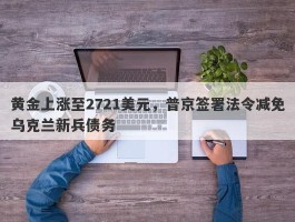 黄金上涨至2721美元，普京签署法令减免乌克兰新兵债务