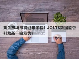 黄金市场即将迎来考验！JOLTS数据能否引发新一轮涨势？