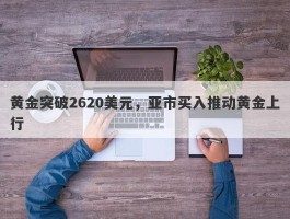 黄金突破2620美元，亚市买入推动黄金上行