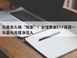 北美也入场“淘金”！全球黄金ETF录得一年最大月度净流入