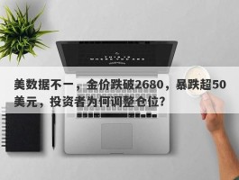 美数据不一，金价跌破2680，暴跌超50美元，投资者为何调整仓位？