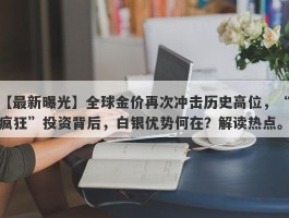 全球金价再次冲击历史高位，“疯狂”投资背后，白银优势何在？解读热点。