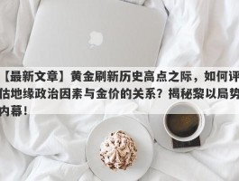 黄金刷新历史高点之际，如何评估地缘政治因素与金价的关系？揭秘黎以局势内幕！