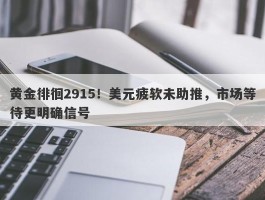 黄金徘徊2915！美元疲软未助推，市场等待更明确信号