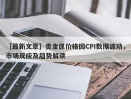 贵金属价格因CPI数据波动，市场反应及趋势解读