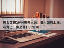 黄金突破2644美元大关，日内强势上涨，或为进一步上涨打开空间