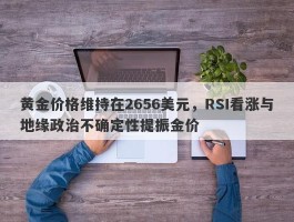 黄金价格维持在2656美元，RSI看涨与地缘政治不确定性提振金价