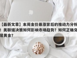 本周金价暴涨背后的推动力分析！美联储决策如何影响市场趋势？如何正确交易黄金？