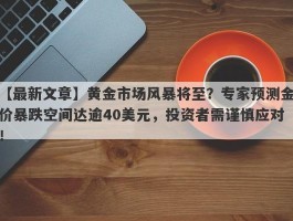 黄金市场风暴将至？专家预测金价暴跌空间达逾40美元，投资者需谨慎应对！