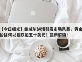 鲍威尔讲话引发市场风暴，黄金价格何以暴跌逾五十美元？最新解读！