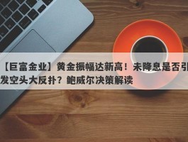 黄金振幅达新高！未降息是否引发空头大反扑？鲍威尔决策解读