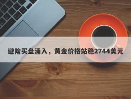 避险买盘涌入，黄金价格站稳2744美元