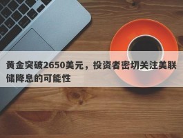 黄金突破2650美元，投资者密切关注美联储降息的可能性