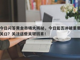 今日问答黄金市场大揭秘，今日能否冲破重要关口？关注这些关键因素！