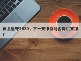 黄金退守2620，下一支撑位能否提供支撑？