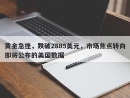 黄金急挫，跌破2885美元，市场焦点转向即将公布的美国数据