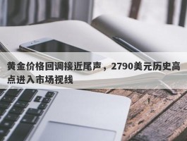 黄金价格回调接近尾声，2790美元历史高点进入市场视线