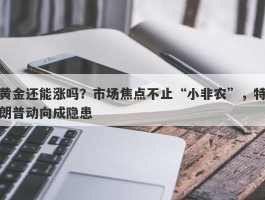 黄金还能涨吗？市场焦点不止“小非农”，特朗普动向成隐患