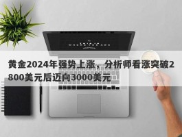 黄金2024年强势上涨，分析师看涨突破2800美元后迈向3000美元