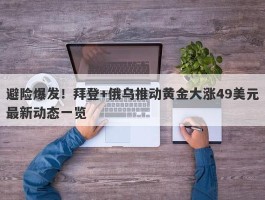 避险爆发！拜登+俄乌推动黄金大涨49美元最新动态一览