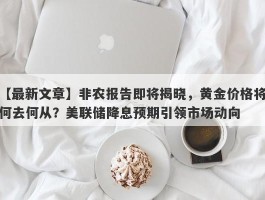 非农报告即将揭晓，黄金价格将何去何从？美联储降息预期引领市场动向