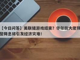 美联储游戏结束？华尔街大佬预警降息将引发经济灾难！