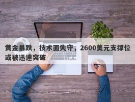 黄金暴跌，技术面失守，2600美元支撑位或被迅速突破