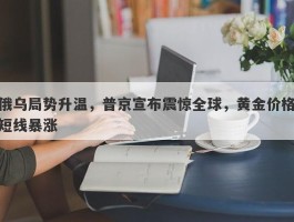 俄乌局势升温，普京宣布震惊全球，黄金价格短线暴涨