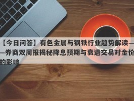 有色金属与钢铁行业趋势解读——券商双周报揭秘降息预期与衰退交易对金价的影响