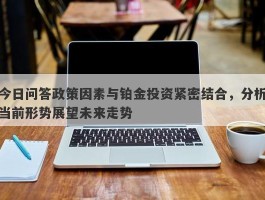 今日问答政策因素与铂金投资紧密结合，分析当前形势展望未来走势