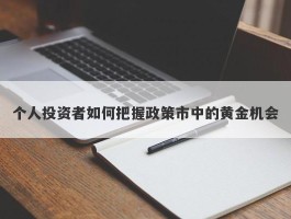 个人投资者如何把握政策市中的黄金机会