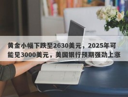 黄金小幅下跌至2630美元，2025年可能见3000美元，美国银行预期强劲上涨