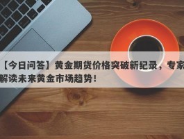 黄金期货价格突破新纪录，专家解读未来黄金市场趋势！