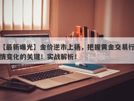 金价逆市上扬，把握黄金交易行情变化的关键！实战解析！