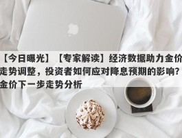 【专家解读】经济数据助力金价走势调整，投资者如何应对降息预期的影响？金价下一步走势分析