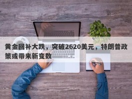 黄金回补大跌，突破2620美元，特朗普政策或带来新变数